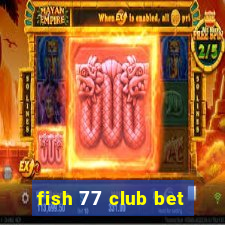 fish 77 club bet